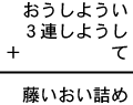 おうしようい＋３連しようし＋て＝藤いおい詰め