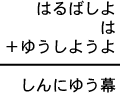 はるばしよ＋は＋ゆうしようよ＝しんにゆう幕