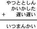 やつととしん＋かいかした＋遅い遅い＝いつまんかい