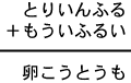 とりいんふる＋もういふるい＝卵こうとうも
